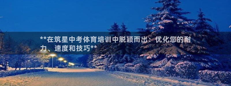 耀世平台登录地址是什么：**在筑星中考体育培训中脱颖