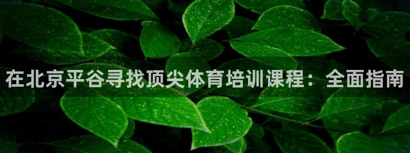 耀世娱乐能提现吗现在怎么样：在北京平谷寻找顶尖体育培