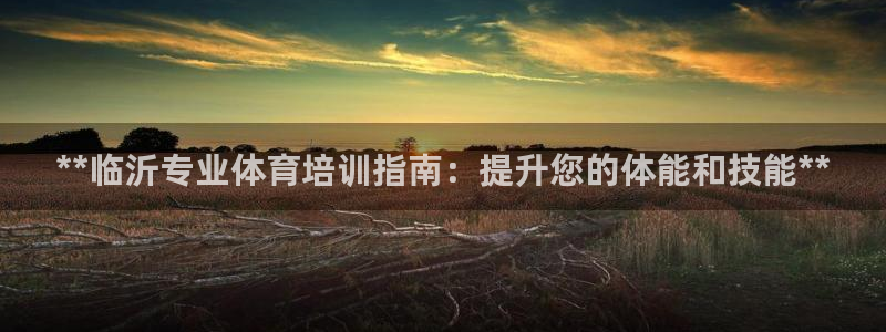耀世平台先 58534I 耀世：**临沂专业体育培训