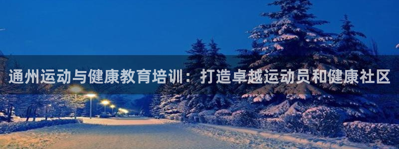 耀世娱乐安全吗：通州运动与健康教育培训：打造卓越运动