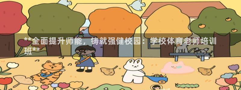 耀世娱乐平台官网登录不了：**全面提升师能，铸就强健