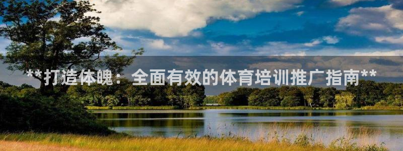 耀世娱乐是不是很黑：**打造体魄：全面有效的体育培训