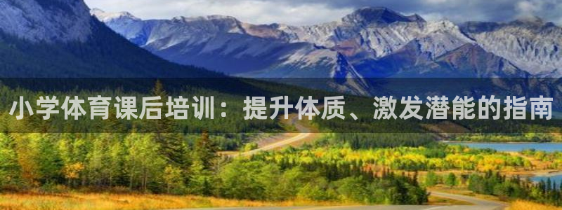 耀世平台合作 585341：小学体育课后培训：提升体