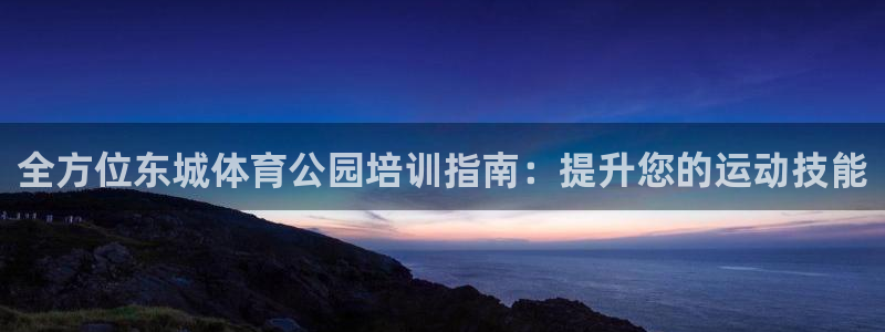 耀世平台最新注册地址在哪：全方位东城体育公园培训指南