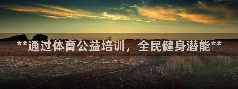 耀世娱乐好不好：**通过体育公益培训，全民健身潜能*