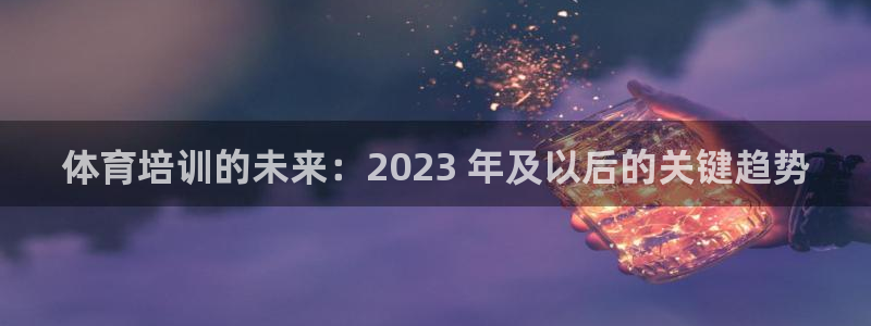 耀世娱乐登陆地址怎么改：体育培训的未来：2023 年