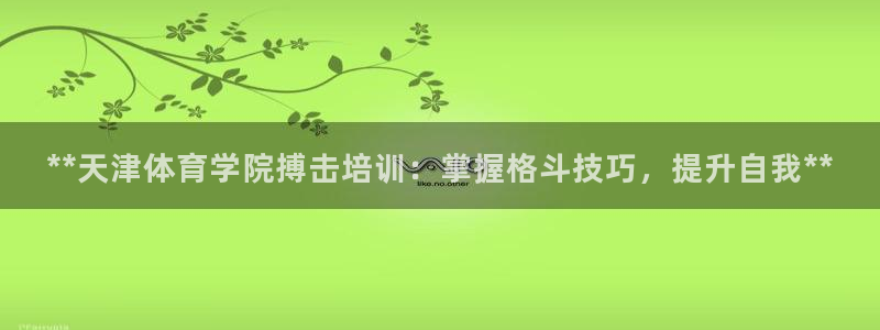 耀世娱乐代理什么待遇：**天津体育学院搏击培训：掌握