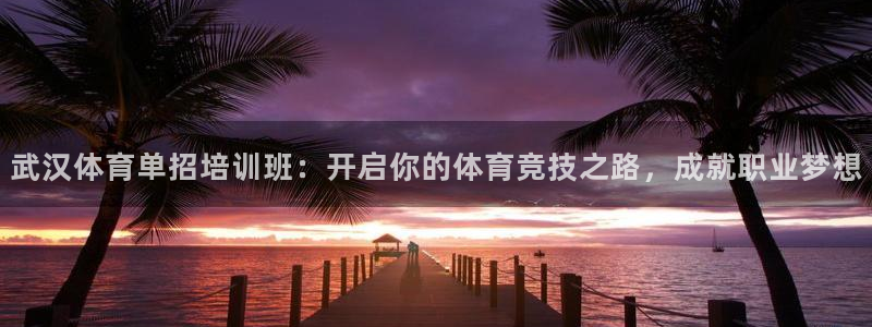 耀世娱乐注册开户要多久：武汉体育单招培训班：开启你的