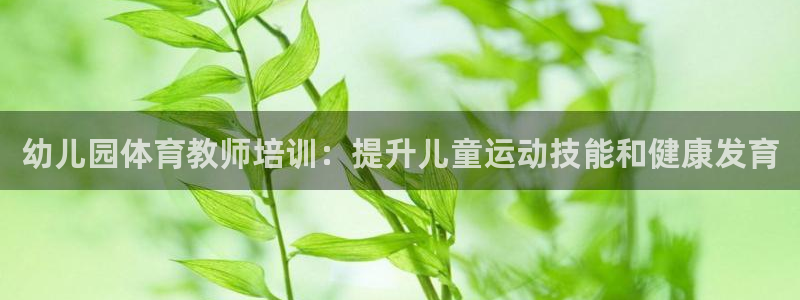 耀世娱乐老板：幼儿园体育教师培训：提升儿童运动技能和