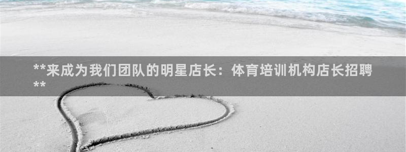 耀世娱乐登陆地址：**来成为我们团队的明星店长：体育