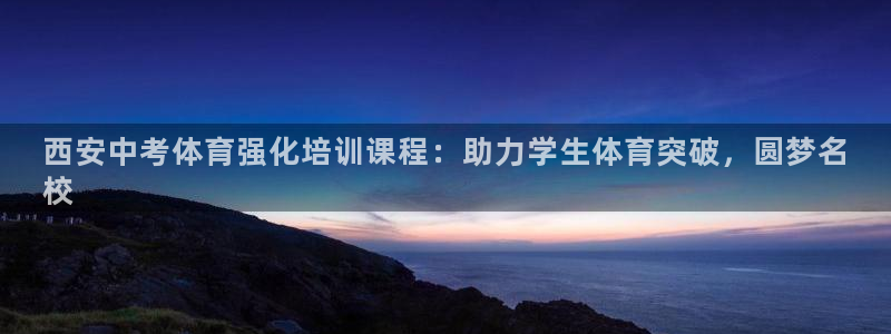 耀世娱乐官方网站下载：西安中考体育强化培训课程：助力