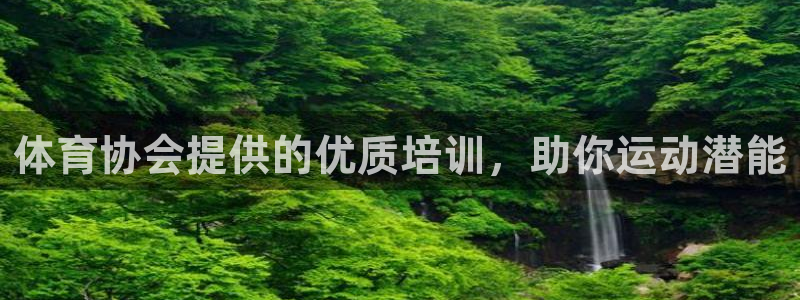 耀世娱乐客服电话多少：体育协会提供的优质培训，助你运