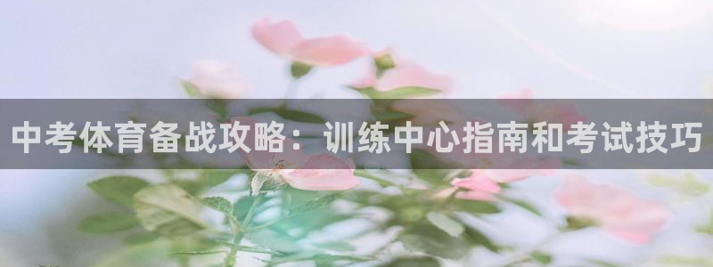 耀世平台注册网址：中考体育备战攻略：训练中心指南和考
