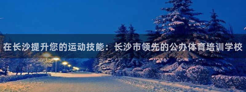 耀世娱乐怎么注册账号：在长沙提升您的运动技能：长沙市