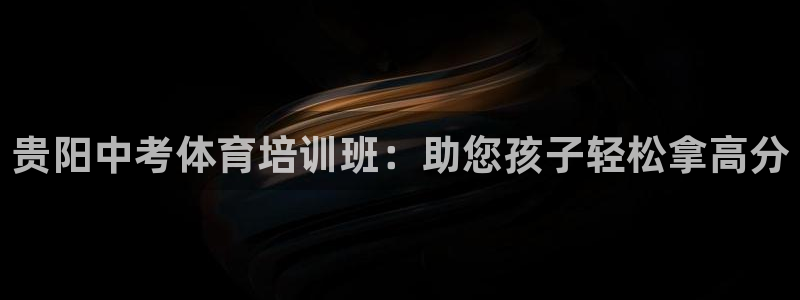 耀世娱乐圈主管什么：贵阳中考体育培训班：助您孩子轻松