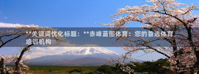 耀世集团视频直播：**关键词优化标题：**赤峰蓝图体