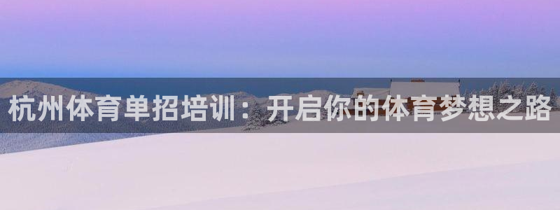 耀世娱乐登陆地址查询：杭州体育单招培训：开启你的体育梦想之路