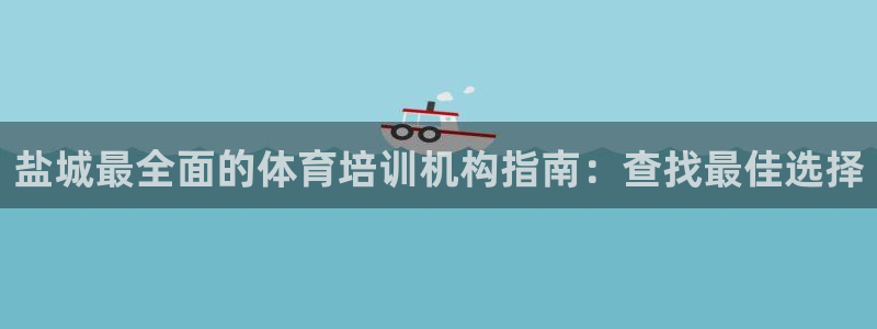 耀世平台是黑台子吗知乎：盐城最全面的体育培训机构指南：查找最