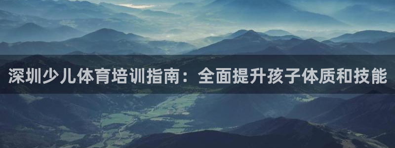 耀世平台间7O777：深圳少儿体育培训指南：全面提升
