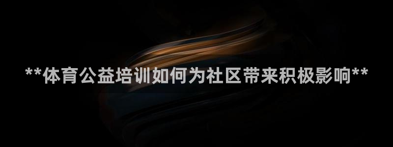 耀世平台网站：**体育公益培训如何为社区带来积极影响