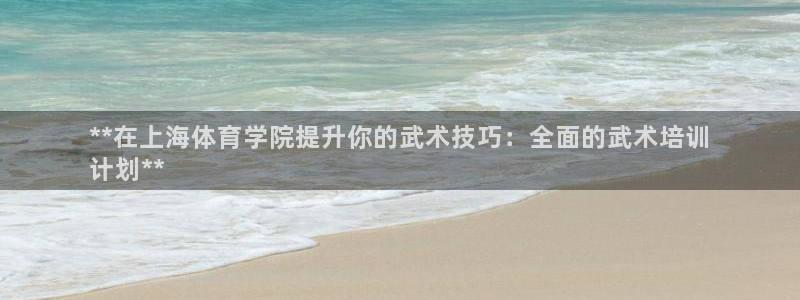 耀世娱乐六7O777：**在上海体育学院提升你的武术