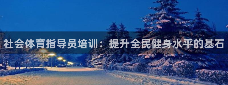 耀世平台注册步骤图片：社会体育指导员培训：提升全民健