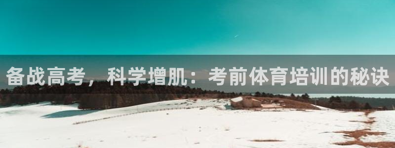耀世娱乐返点：备战高考，科学增肌：考前体育培训的秘诀