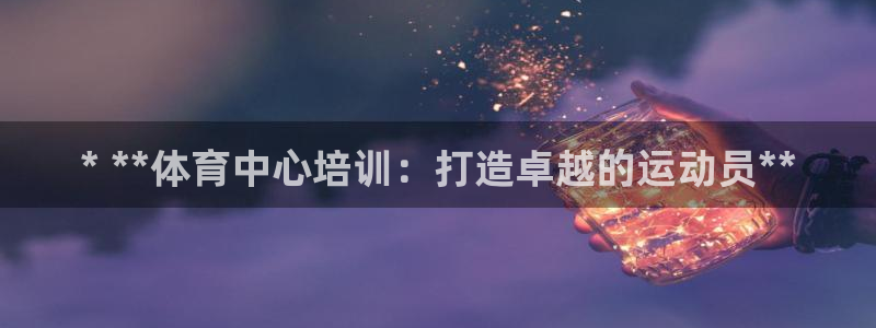 耀世娱乐如何登录账号啊：* **体育中心培训：打造卓