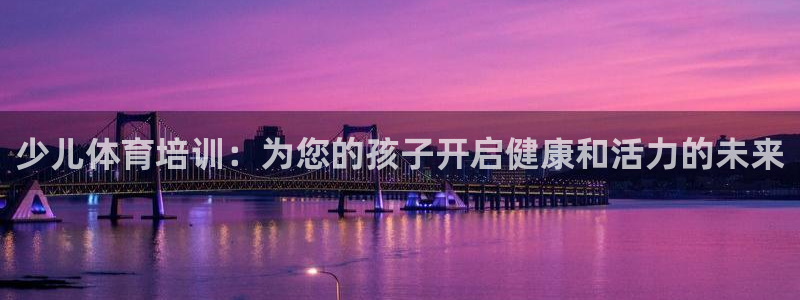 耀世平台注册开户要求：少儿体育培训：为您的孩子开启健