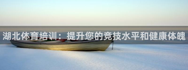 耀世娱乐代理什么待遇：湖北体育培训：提升您的竞技水平