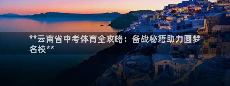 耀世娱乐官方网站下载：**云南省中考体育全攻略：备战