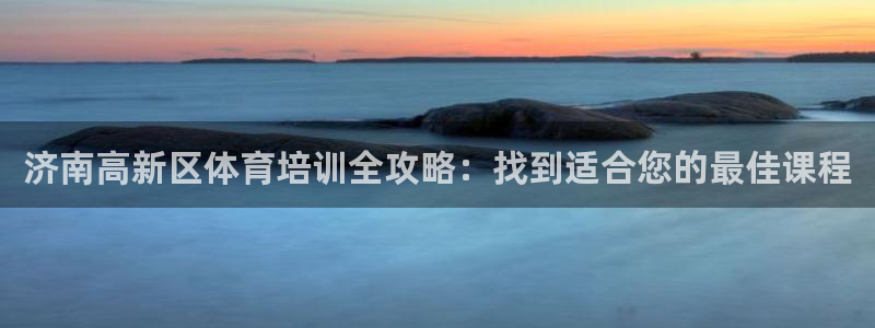 耀世平台间7O777：济南高新区体育培训全攻略：找到