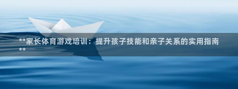 耀世平台主管代理是谁：**家长体育游戏培训：提升孩子