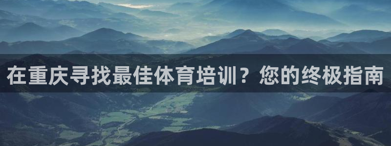 耀世平台注册链接失败：在重庆寻找最佳体育培训？您的终
