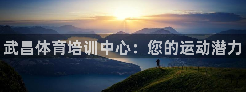 耀世集团董事长是谁啊：武昌体育培训中心：您的运动潜力