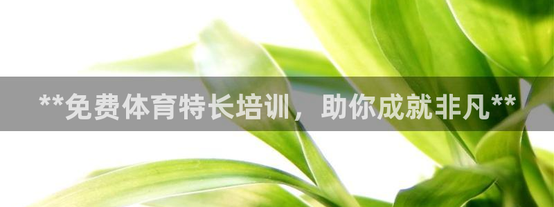 耀世平台最新注册地址：**免费体育特长培训，助你成就