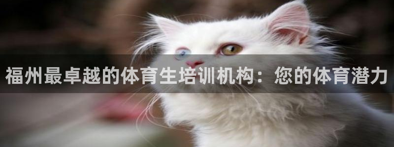耀世娱乐登录地址在哪里：福州最卓越的体育生培训机构：