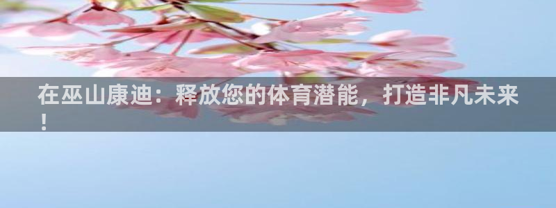 耀世娱乐是什么意思啊：在巫山康迪：释放您的体育潜能，打造非凡