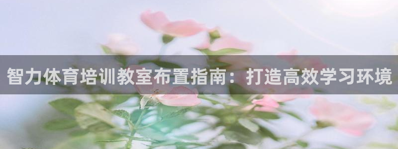 耀世平台最新注册地址是哪里：智力体育培训教室布置指南