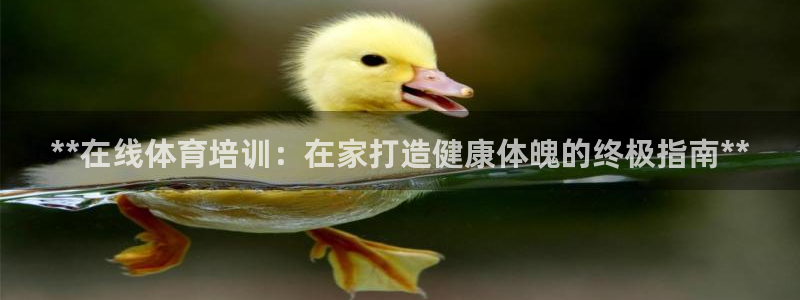 耀世娱乐怎么注册会员：**在线体育培训：在家打造健康体魄的终
