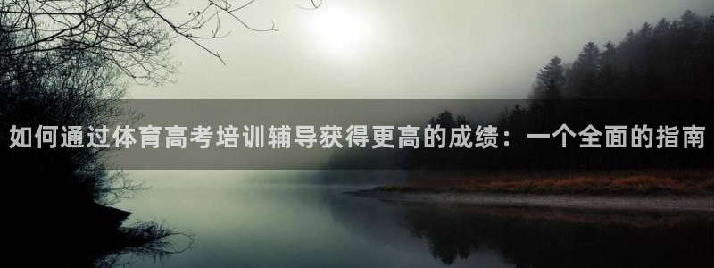 耀世娱乐百科：如何通过体育高考培训辅导获得更高的成绩：一个全