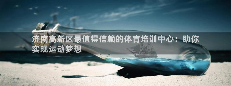 耀世平台注册开户：济南高新区最值得信赖的体育培训中心