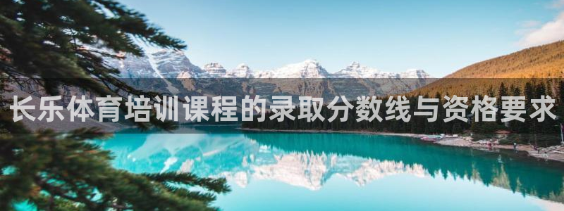 耀世娱乐登陆官网下载：长乐体育培训课程的录取分数线与