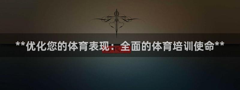 耀世娱乐平台官网登录入口手机版：**优化您的体育表现