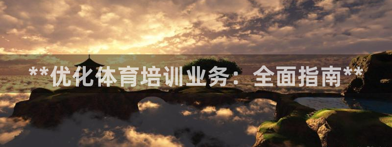 耀世娱乐app下载官网安卓：**优化体育培训业务：全