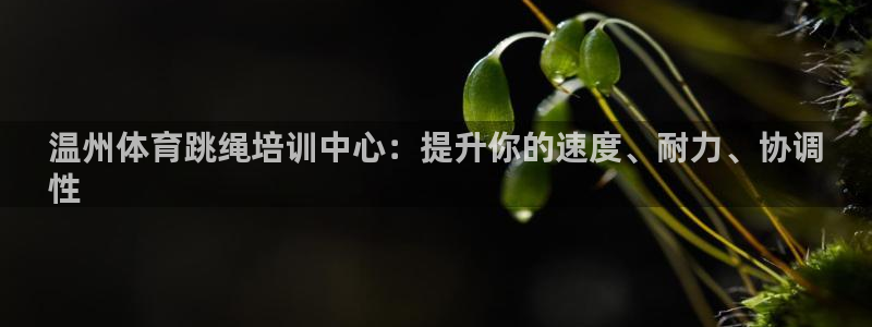 耀世娱乐腾讯分分彩代理联系方式：温州体育跳绳培训中心