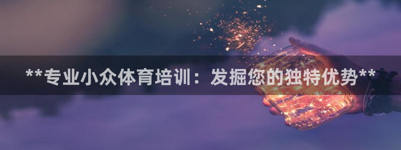 耀世兵权：**专业小众体育培训：发掘您的独特优势**