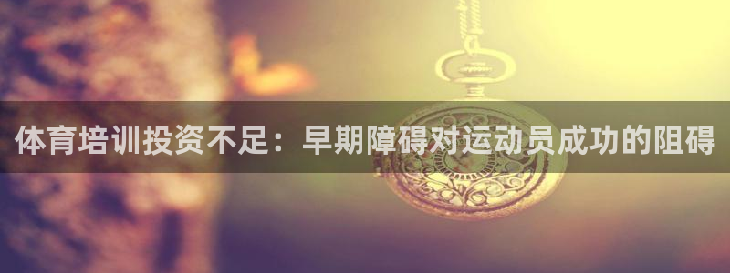 耀世娱乐然 37OO735：体育培训投资不足：早期障