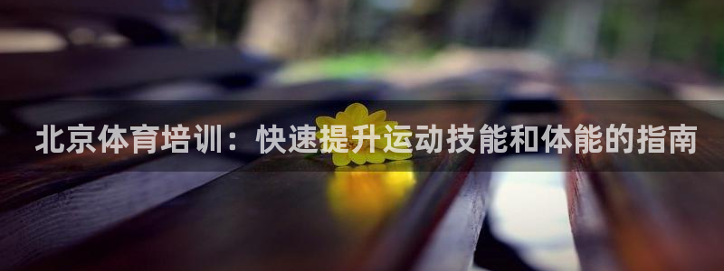 耀世微光mv： 北京体育培训：快速提升运动技能和体能