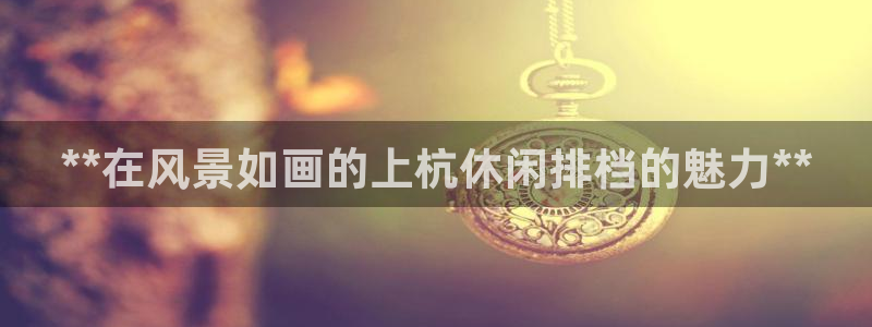 耀世平台代理：**在风景如画的上杭休闲排档的魅力**